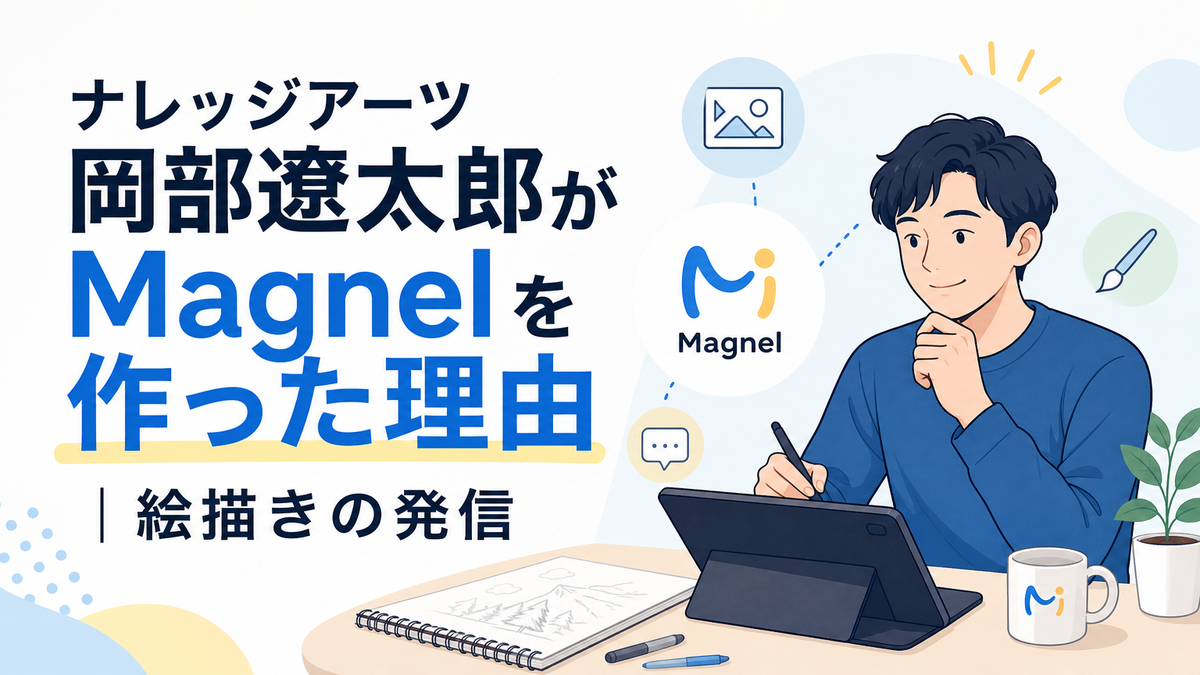 ナレッジアーツ岡部遼太郎がMagnelを作った理由|絵描きの発信