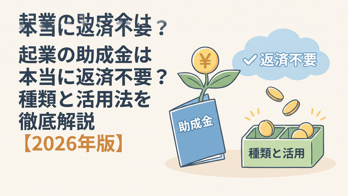 起業の助成金は本当に返済不要?種類と活用法を徹底解説【2026年版】