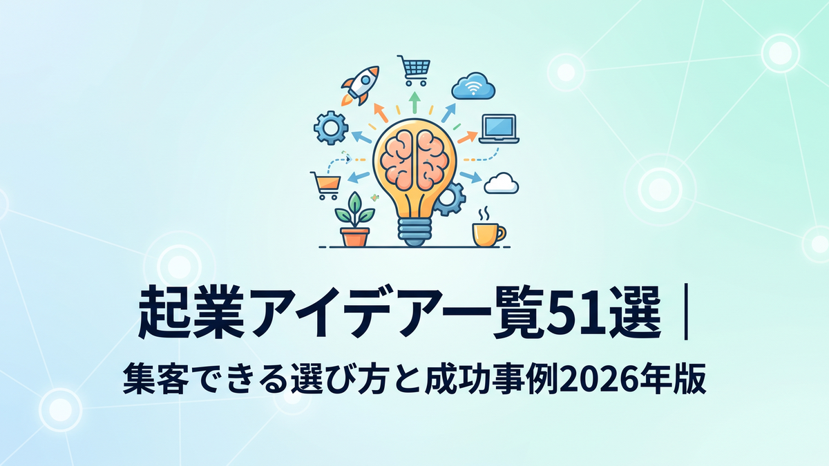 起業アイデア一覧51選｜集客できる選び方と成功事例2026年版